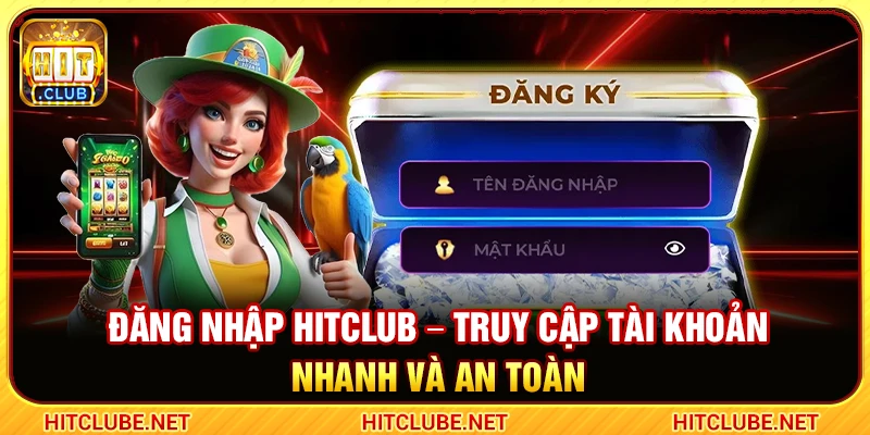 Đăng Nhập Hitclub – Truy Cập Tài Khoản Nhanh Và An Toàn