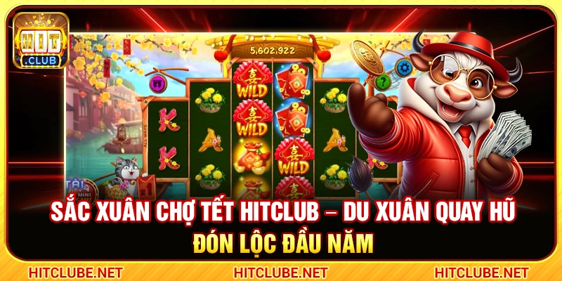Sắc Xuân Chợ Tết Hitclub – Du Xuân Quay Hũ Đón Lộc Đầu Năm